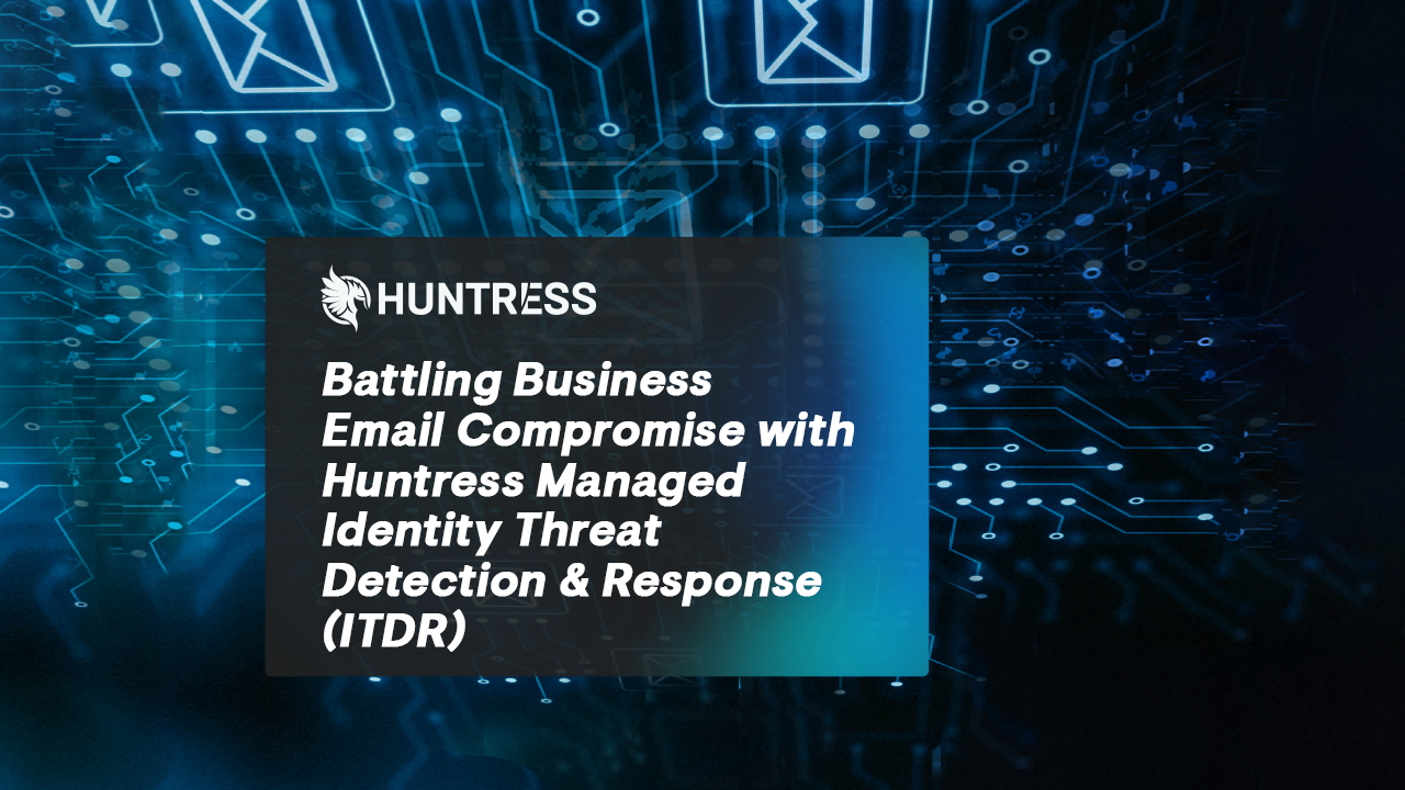 Battling Business Email Compromise with Huntress ITDR